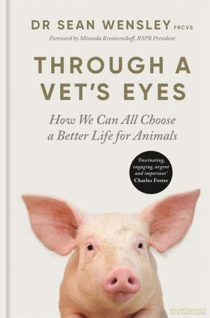 Through A Vet's Eyes: How we can all choose a better life for animals - Dr Sean Wensley FRCVS [KSIĄŻKA]