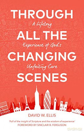 Through All The Changing Scenes: A Lifelong Experience of God's Unfailing Care - David Ellis [KSIĄŻKA]