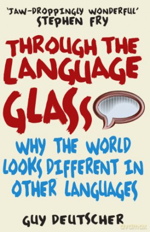 Through the Language Glass: Why The World Looks Different In Other Languages - Guy Deutscher [KSIĄŻKA]