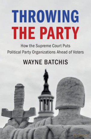 Throwing the Party: How the Supreme Court Puts Political Party Organizations Ahead of Voters (Cambridge Studies on Civil Rights and Civil Liberties) - Wayne Batchis [KSIĄŻKA]