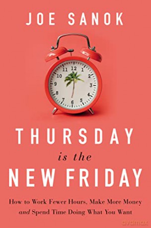 Thursday is the New Friday: Work Smarter, Slow Down More, Life a Life That Matters: How to Work Fewer Hours, Make More Money, and Spend Time Doing What You Want - Joe Sanok [KSIĄŻKA]
