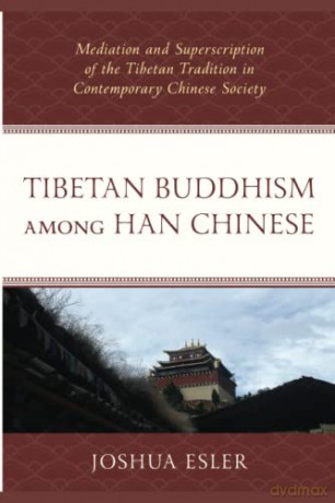 Tibetan Buddhism among Han Chinese: Mediation and Superscription of the Tibetan Tradition in Contemporary Chinese Society - Joshua Esler [KSIĄŻKA]
