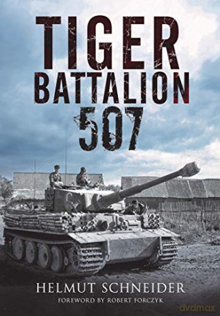 Tiger Battalion 507: Eyewitness Accounts from Hitler's Regiment - Helmut Schneider [KSIĄŻKA]