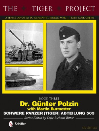 Tiger Project -- A Series Devoted to Germany's World War II Tiger Tank Crews: Dr Günter Polzin-Schwere Panzer (Tiger) Abteilung 503 - Dale Richard Ritter [KSIĄŻKA]