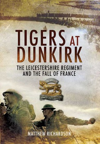 Tigers at Dunkirk: the Leicestershire Regiment and the Fall of France - Matthew Richardson [KSIĄŻKA]