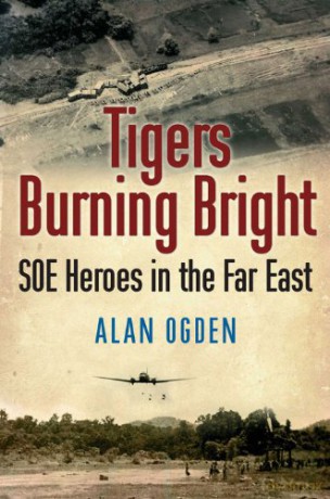 Tigers Burning Bright: SOE Heroes in the Far East - Alan Ogden [KSIĄŻKA]