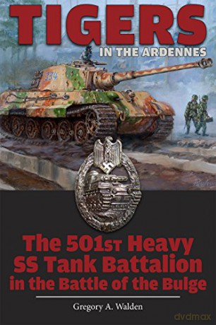 Tigers in the Ardennes: The 501st Heavy SS Tank Battalion in the Battle of the Bulge - G Walden [KSIĄŻKA]