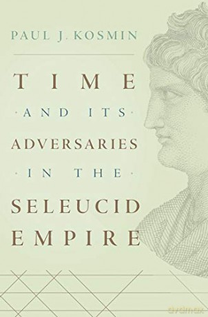 Time and Its Adversaries in the Seleucid Empire - Paul J. Kosmin [KSIĄŻKA]