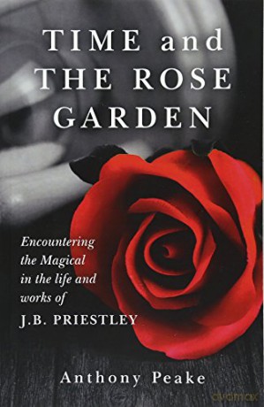 Time and The Rose Garden: Encountering the Magical in the life and works of J.B. Priestley - Anthony Peake [KSIĄŻKA]
