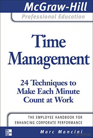 Time Management: 24 Techniques to Make Each Minute Count at Work (The McGraw-Hill Professional Education Series) - Marc Mancini [KSIĄŻKA]