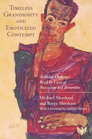 Timeless Grandiosity and Eroticised Contempt: Technical Challenges Posed by Cases of Narcissism and Perversion - Michael Shoshani [KSIĄŻKA]