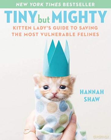 Tiny But Mighty: Kitten Lady's Guide to Saving the Most Vulnerable Felines - Hannah Shaw [KSIĄŻKA]
