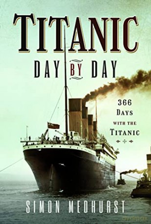 Titanic: Day by Day: 366 days with the Titanic - Simon Medhurst [KSIĄŻKA]