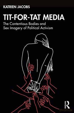 Tit-For-Tat Media: The Contentious Bodies and Sex Imagery of Political Activism - Katrien Jacobs [KSIĄŻKA]