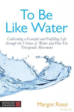 To Be Like Water: Cultivating a Graceful and Fulfilling Life through the Virtues of Water and Dao Yin Therapeutic Movement - Margot Rossi [KSIĄŻKA]
