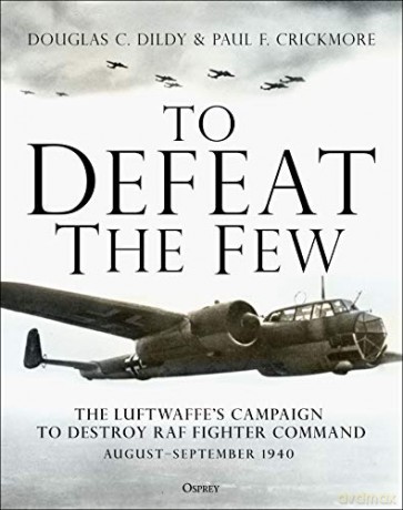 To Defeat the Few: The Luftwaffe's campaign to destroy RAF Fighter Command, August-September 1940 - Douglas C. Dildy [KSIĄŻKA]