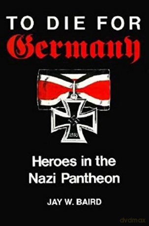 To Die for Germany: Heroes in the Nazi Pantheon - Jay Warren Baird [KSIĄŻKA]