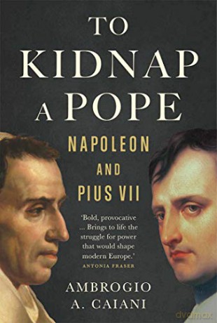 To Kidnap a Pope: Napoleon and Pius VII - Ambrogio A. Caiani [KSIĄŻKA]