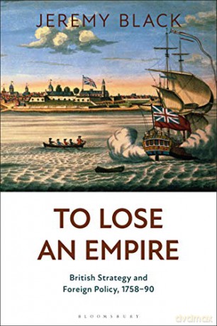 To Lose an Empire: British Strategy and Foreign Policy, 1758-90 - Jeremy Black [KSIĄŻKA]