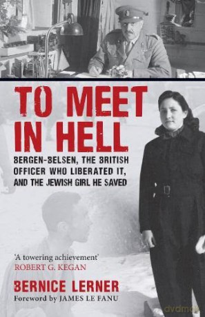 To Meet in Hell: Bergen-Belsen, the British Officer Who Liberated It, and the Jewish Girl He Saved - Bernice Lerner [KSIĄŻKA]