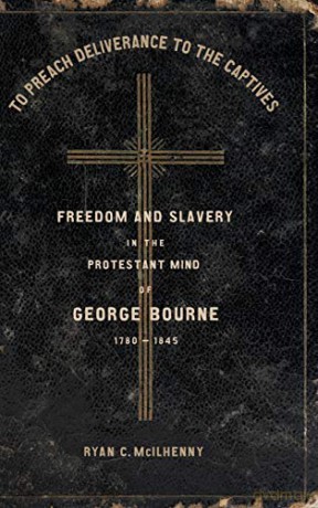 To Preach Deliverance to the Captives: Freedom and Slavery in the Protestant Mind of George Bourne, 1780-1845 (Antislavery, Abolition, and the Atlantic World) - Ryan McIlhenny (Author) [KSIĄŻKA]