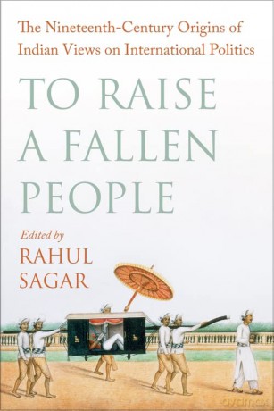 To Raise a Fallen People: The Nineteenth-Century Origins of Indian Views on International Politics - Sagar [KSIĄŻKA]