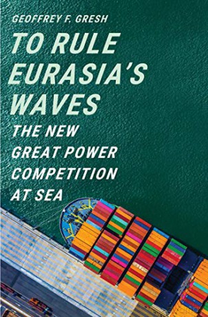To Rule Eurasia's Waves: The New Great Power Competition at Sea - Geoffrey F. Gresh [KSIĄŻKA]