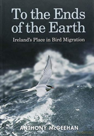 To the Ends of the Earth: Ireland's Place in Bird Migration - Anthony McGeehan [KSIĄŻKA]