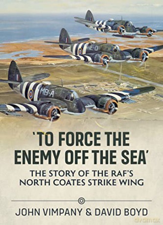To To Force the Enemy off the Sea: The Story of the RAF's North Coates Strike Wing - David Boyd [KSIĄŻKA]