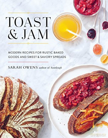Toast and Jam: Modern Pairings for Rustic Baked Goods and Sweet and Savory Spreads: Modern Recipes for Rustic Baked Goods and Sweet and Savory Spreads - Sarah Owens [KSIĄŻKA]
