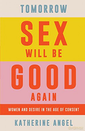 Tomorrow Sex Will Be Good Again: Women and Desire in the Age of Consent - Katherine Angel [KSIĄŻKA]