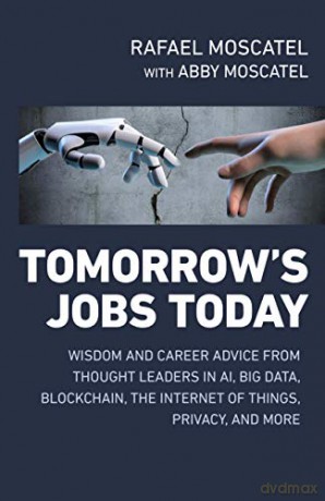 Tomorrows Jobs Today: Wisdom and Career Advice from Thought Leaders in AI, Big Data, Blockchain, the Internet of Things, Privacy, and More - Rafael Moscatel [KSIĄŻKA]