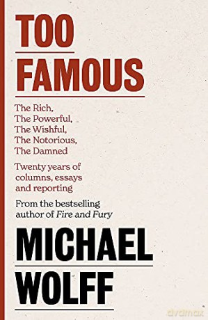 Too Famous: The Rich, The Powerful, The Wishful, The Damned, The Notorious - Twenty Years of Columns, Essays and Reporting - Michael Wolff [KSIĄŻKA]