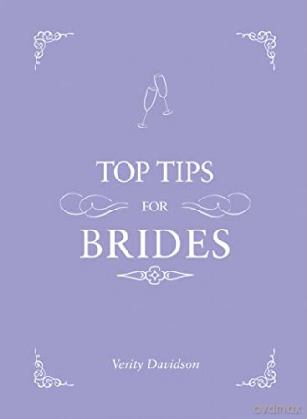 Top Tips for Brides: From Planning and Invites to Dresses and Shoes, the Complete Wedding Guide - Verity Davidson [KSIĄŻKA]