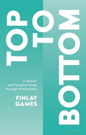 Top To Bottom: A Memoir and Personal Guide Through Phalloplasty - Finlay Games [KSIĄŻKA]