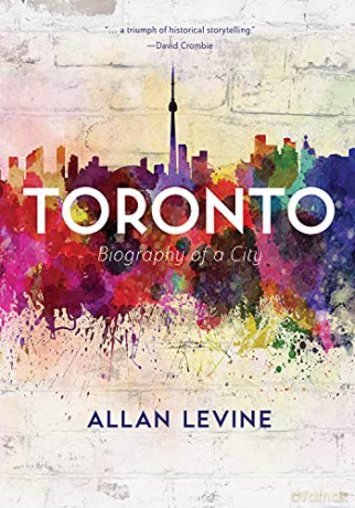 Toronto: Biography of a City - Allan Levine [KSIĄŻKA]