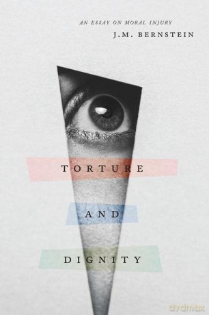Torture and Dignity: An Essay on Moral Injury - J. M. Bernstein [KSIĄŻKA]