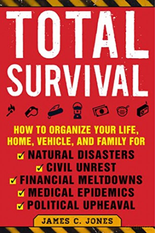 Total Survival: How to Organize Your Life, Home, Vehicle, and Family for Natural Disasters, Civil Unrest, Financial Meltdowns, Medical Epidemics, and Political Upheaval - James C. Jones [KSIĄŻKA]