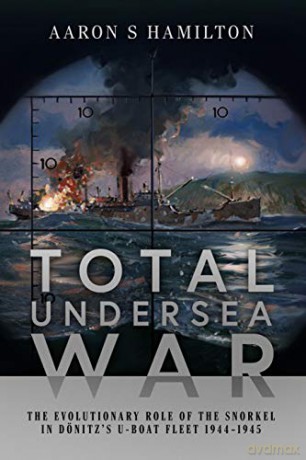 Total Undersea War: The Evolutionary Role of the Snorkel in D nitz's U-Boat Fleet, 1944-1945 - Aaron S Hamilton [KSIĄŻKA]