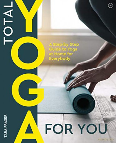 Total Yoga for You: A Step-by-step Guide to Yoga at Home for Everybody - Tara Fraser [KSIĄŻKA]