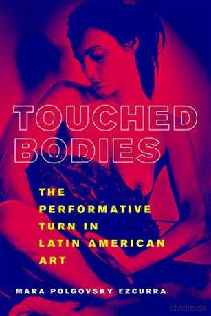 Touched Bodies: The Performance Turn in Latin American Art - Mara Polgovsky Ezcurra [KSIĄŻKA]