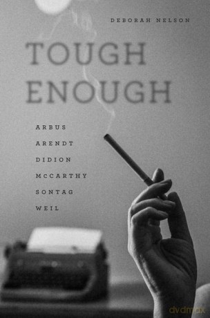 Tough Enough: Arbus, Arendt, Didion, McCarthy, Sontag, Weil - Deborah Nelson [KSIĄŻKA]
