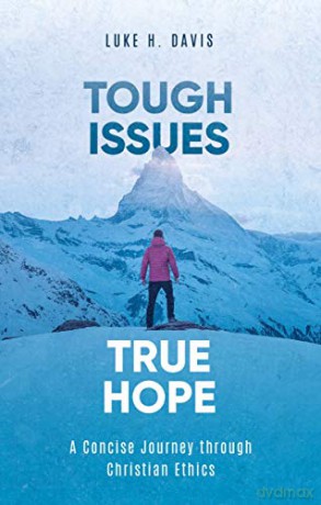 Tough Issues, True Hope: A Concise Journey through Christian Ethics - Luke H. Davis [KSIĄŻKA]