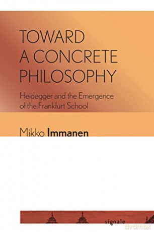 Toward a Concrete Philosophy: Heidegger and the Emergence of the Frankfurt School (Signale: Modern German Letters, Cultures, and Thought) - Mikko Immanen [KSIĄŻKA]