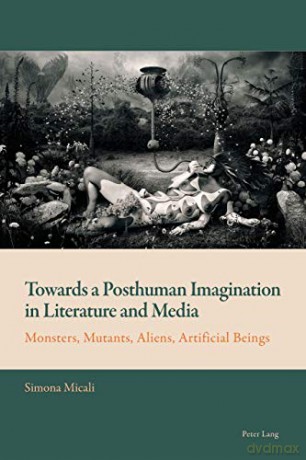 Towards a Posthuman Imagination in Literature and Media; Monsters, Mutants, Aliens, Artificial Beings (7) (New Comparative Criticism) - Simona Micali [KSIĄŻKA]