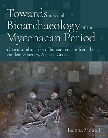 Towards a Social Bioarchaeology of the Mycenaean Period: A Biocultural Analysis of Human Remains from the Voudeni Cemetery, Achaea, Greece - Ioanna Moutafi [KSIĄŻKA]