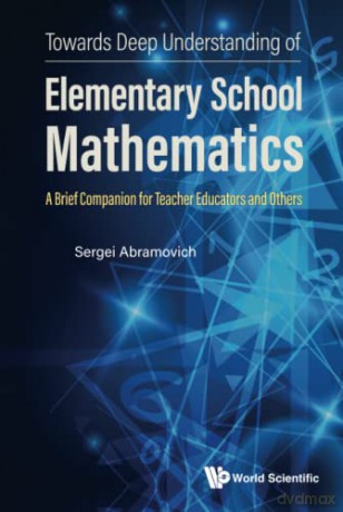 Towards Deep Understanding Of Elementary School Mathematics: A Brief Companion For Teacher Educators And Others - Sergei Abramovich [KSIĄŻKA]