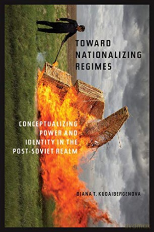 Towards Nationalizing Regimes: Conceptualizing Power and Indentity in the Post-Soviet Realm (Central Eurasia in Context) - Diana T. Kudaibergenova [KSIĄŻKA]