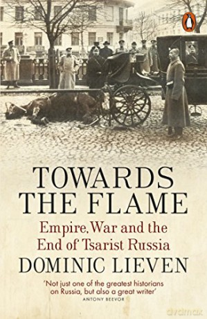 Towards the Flame: Empire, War and the End of Tsarist Russia - Dominic Lieven [KSIĄŻKA]