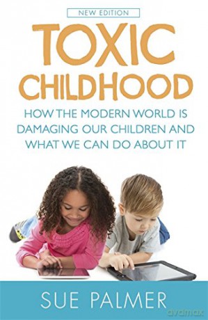 Toxic Childhood: How The Modern World Is Damaging Our Children And What We Can Do About It - Sue Palmer [KSIĄŻKA]